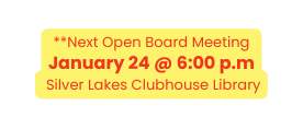 Next Open Board Meeting January 24 6 00 p m Silver Lakes Clubhouse Library